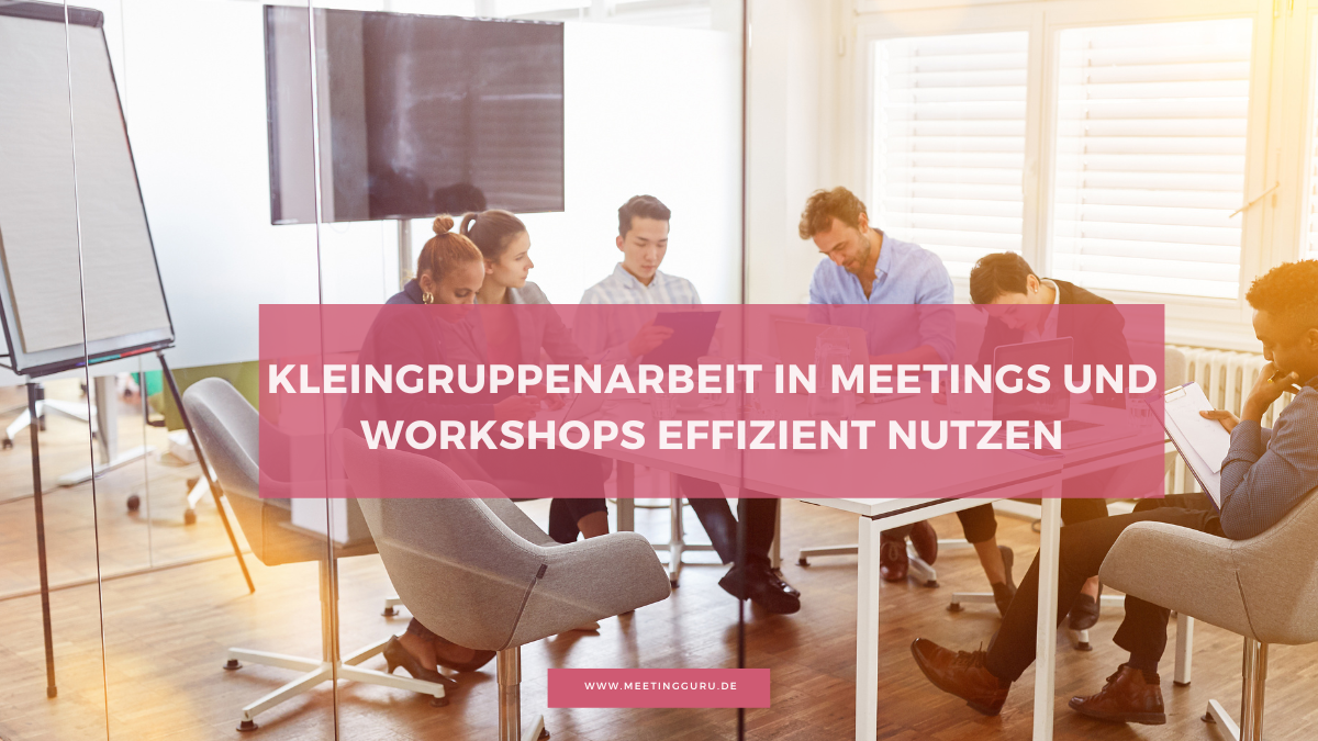 Kleingruppenarbeit in Meetings und Workshops effizient nutzen